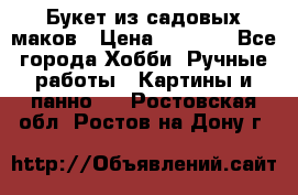  Букет из садовых маков › Цена ­ 6 000 - Все города Хобби. Ручные работы » Картины и панно   . Ростовская обл.,Ростов-на-Дону г.